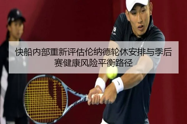 快船内部重新评估伦纳德轮休安排与季后赛健康风险平衡路径