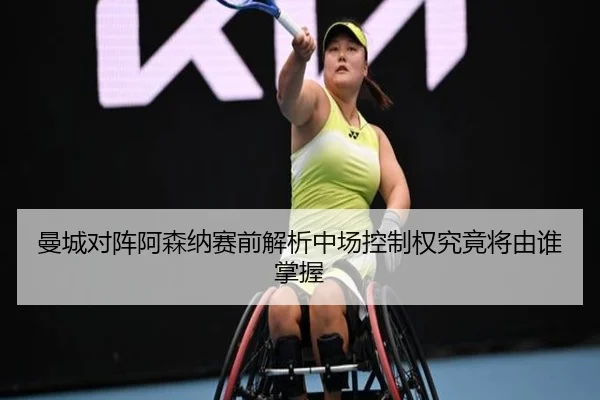 曼城对阵阿森纳赛前解析中场控制权究竟将由谁掌握