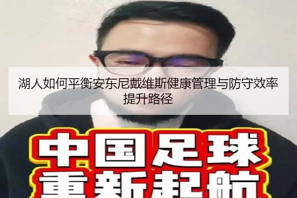 湖人如何平衡安东尼戴维斯健康管理与防守效率提升路径