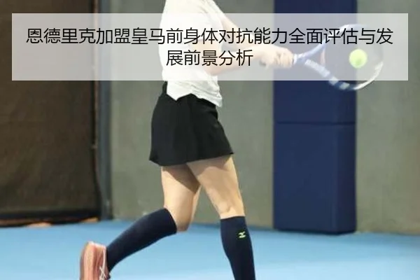 恩德里克加盟皇马前身体对抗能力全面评估与发展前景分析