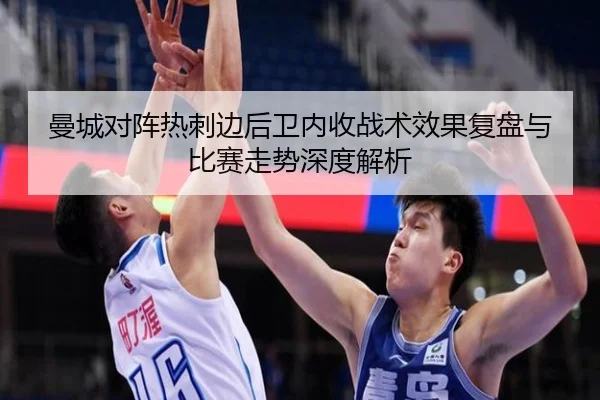 曼城对阵热刺边后卫内收战术效果复盘与比赛走势深度解析
